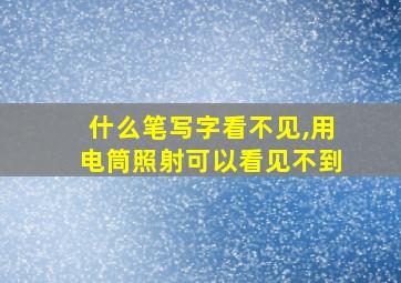 什么笔写字看不见,用电筒照射可以看见不到