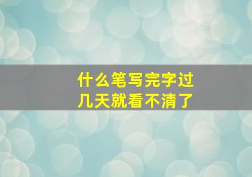 什么笔写完字过几天就看不清了