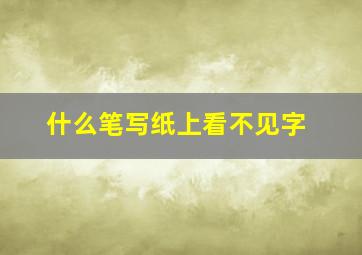 什么笔写纸上看不见字