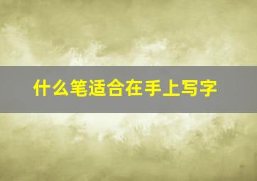 什么笔适合在手上写字