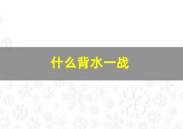 什么背水一战