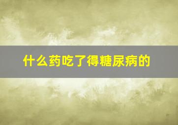 什么药吃了得糖尿病的