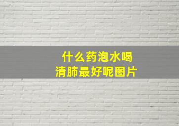 什么药泡水喝清肺最好呢图片