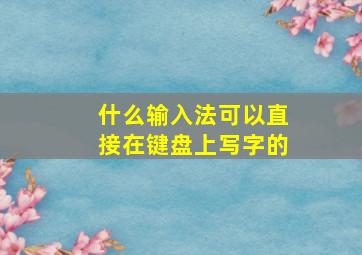 什么输入法可以直接在键盘上写字的