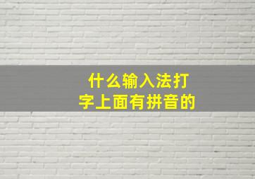 什么输入法打字上面有拼音的