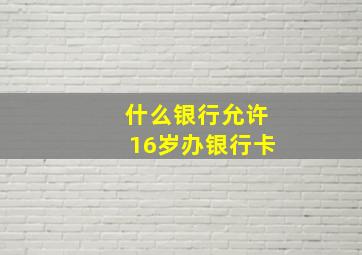 什么银行允许16岁办银行卡