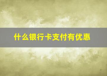 什么银行卡支付有优惠