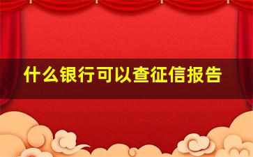 什么银行可以查征信报告