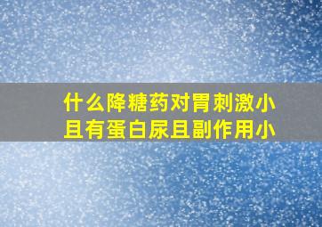 什么降糖药对胃刺激小且有蛋白尿且副作用小