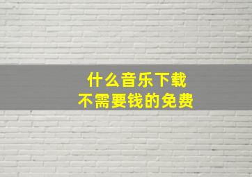 什么音乐下载不需要钱的免费