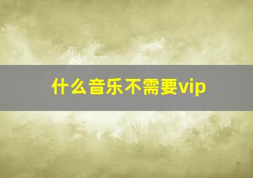 什么音乐不需要vip