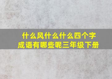 什么风什么什么四个字成语有哪些呢三年级下册