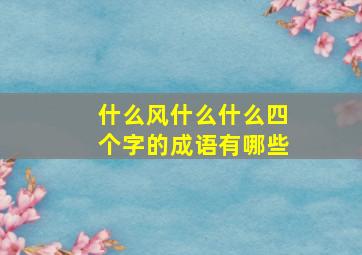 什么风什么什么四个字的成语有哪些