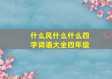 什么风什么什么四字词语大全四年级