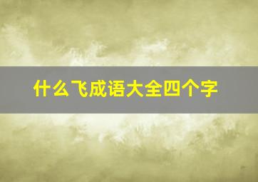 什么飞成语大全四个字