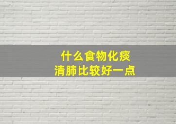 什么食物化痰清肺比较好一点