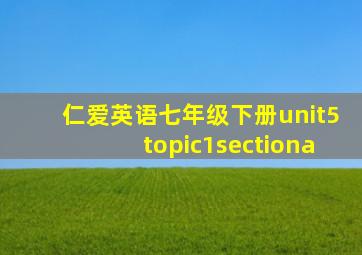 仁爱英语七年级下册unit5topic1sectiona