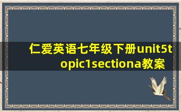 仁爱英语七年级下册unit5topic1sectiona教案