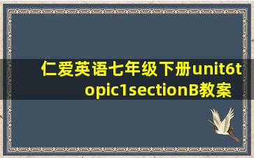 仁爱英语七年级下册unit6topic1sectionB教案