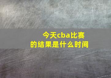 今天cba比赛的结果是什么时间