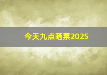 今天九点晒票2025