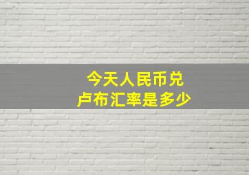 今天人民币兑卢布汇率是多少