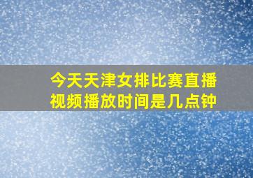 今天天津女排比赛直播视频播放时间是几点钟