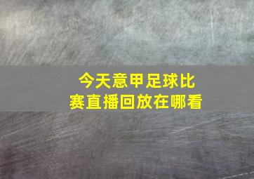 今天意甲足球比赛直播回放在哪看