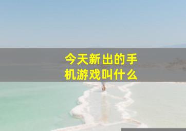 今天新出的手机游戏叫什么