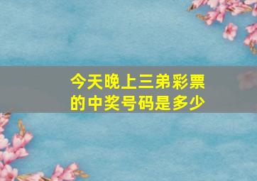 今天晚上三弟彩票的中奖号码是多少