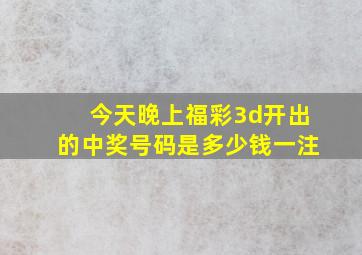 今天晚上福彩3d开出的中奖号码是多少钱一注