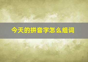 今天的拼音字怎么组词