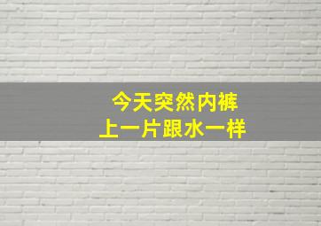 今天突然内裤上一片跟水一样