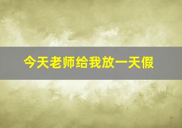 今天老师给我放一天假