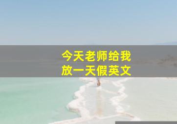 今天老师给我放一天假英文