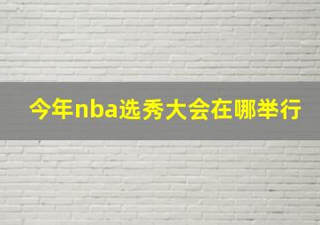 今年nba选秀大会在哪举行