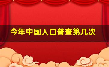 今年中国人口普查第几次