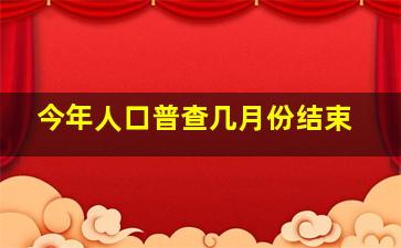 今年人口普查几月份结束