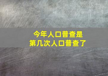 今年人口普查是第几次人口普查了