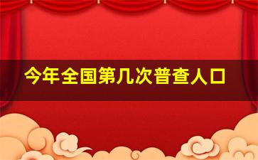 今年全国第几次普查人口