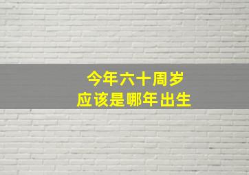 今年六十周岁应该是哪年出生