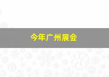 今年广州展会