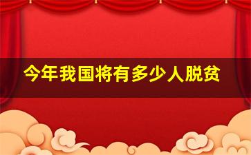 今年我国将有多少人脱贫