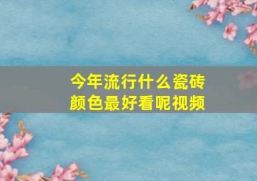 今年流行什么瓷砖颜色最好看呢视频