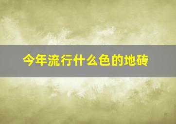 今年流行什么色的地砖