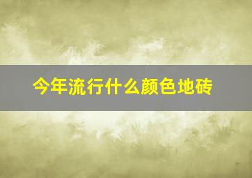 今年流行什么颜色地砖