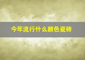 今年流行什么颜色瓷砖