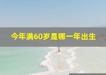 今年满60岁是哪一年出生