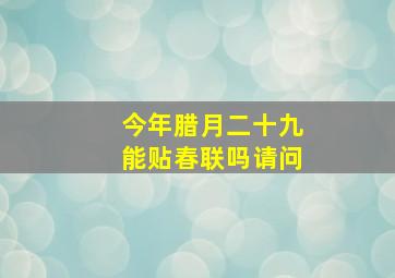 今年腊月二十九能贴春联吗请问