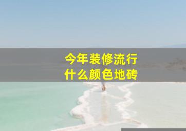 今年装修流行什么颜色地砖